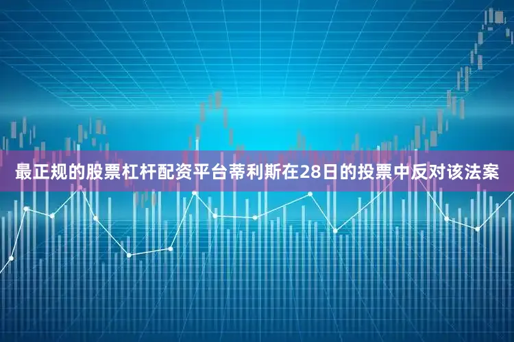 最正规的股票杠杆配资平台蒂利斯在28日的投票中反对该法案