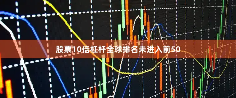 股票10倍杠杆全球排名未进入前50