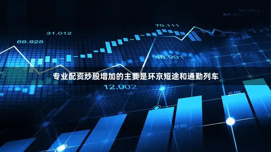 专业配资炒股增加的主要是环京短途和通勤列车