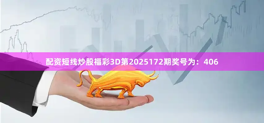 配资短线炒股　　　　福彩3D第2025172期奖号为：406