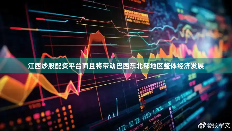 江西炒股配资平台而且将带动巴西东北部地区整体经济发展