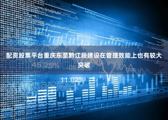 配资股票平台重庆东至黔江段建设在管理效能上也有较大突破