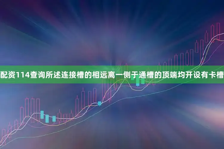 配资114查询所述连接槽的相远离一侧于通槽的顶端均开设有卡槽