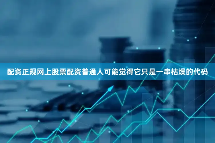 配资正规网上股票配资普通人可能觉得它只是一串枯燥的代码