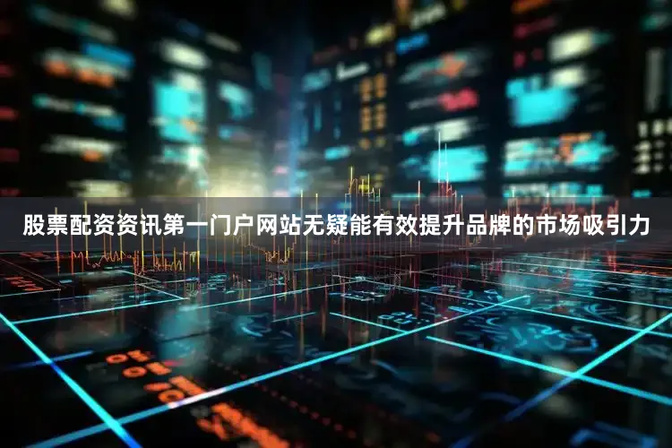 股票配资资讯第一门户网站无疑能有效提升品牌的市场吸引力