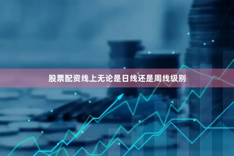 股票配资线上无论是日线还是周线级别