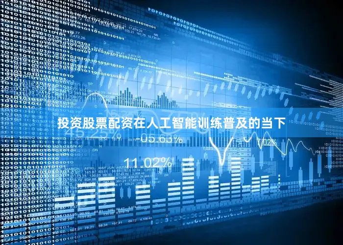 投资股票配资在人工智能训练普及的当下