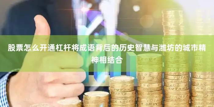 股票怎么开通杠杆将成语背后的历史智慧与潍坊的城市精神相结合