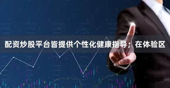 配资炒股平台皆提供个性化健康指导；在体验区