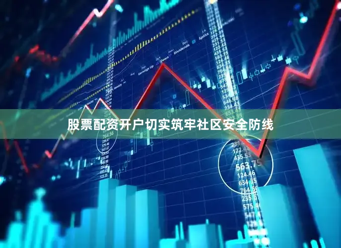 股票配资开户切实筑牢社区安全防线