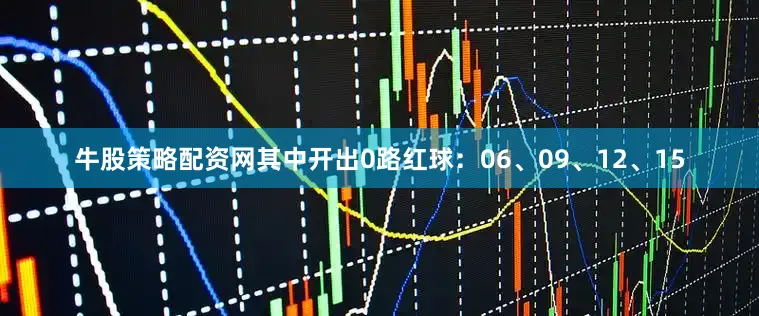 牛股策略配资网其中开出0路红球：06、09、12、15