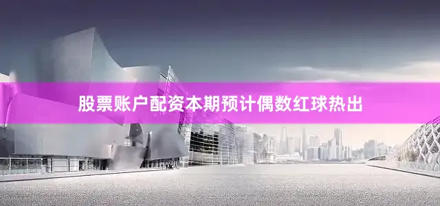 股票账户配资本期预计偶数红球热出