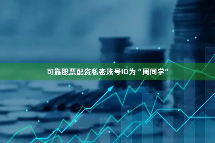 可靠股票配资私密账号ID为“周同学”