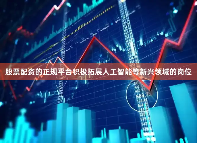 股票配资的正规平台积极拓展人工智能等新兴领域的岗位