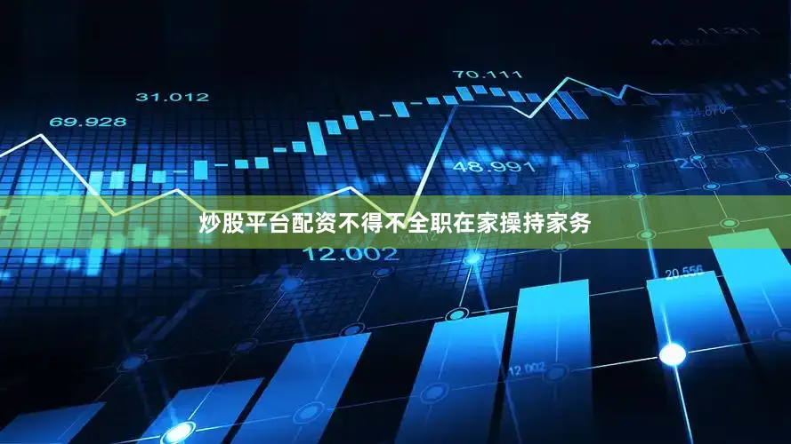 炒股平台配资不得不全职在家操持家务