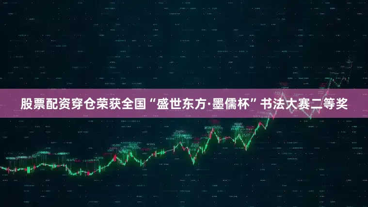股票配资穿仓荣获全国“盛世东方·墨儒杯”书法大赛二等奖
