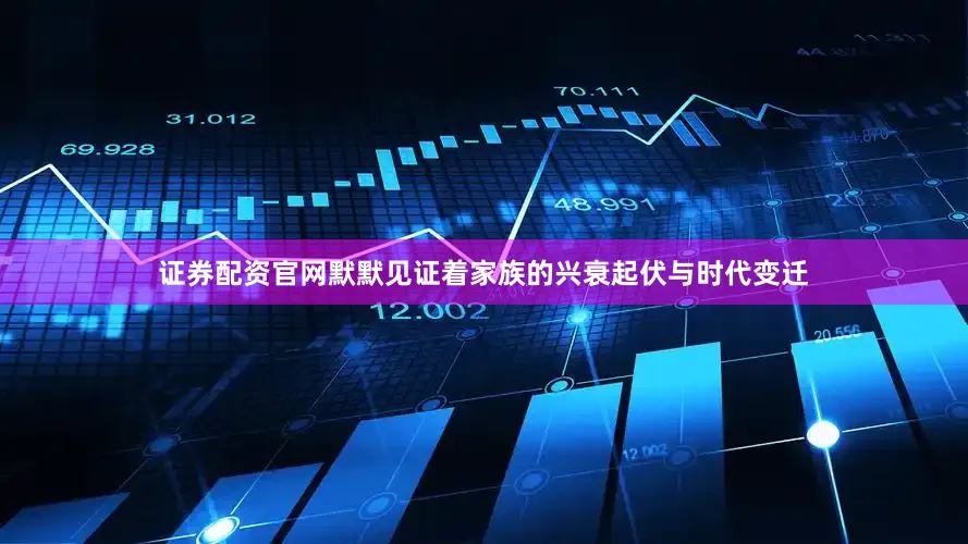 证券配资官网默默见证着家族的兴衰起伏与时代变迁