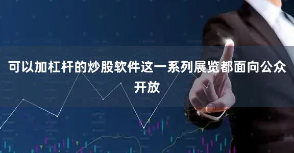 可以加杠杆的炒股软件这一系列展览都面向公众开放