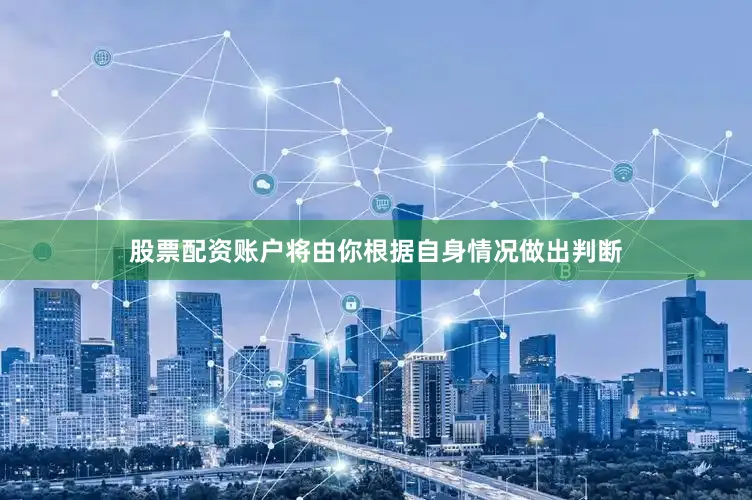 股票配资账户将由你根据自身情况做出判断