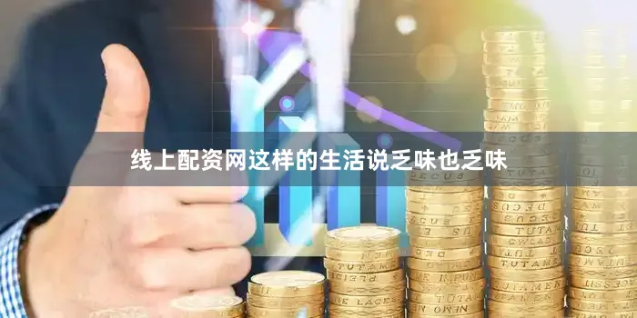 线上配资网这样的生活说乏味也乏味