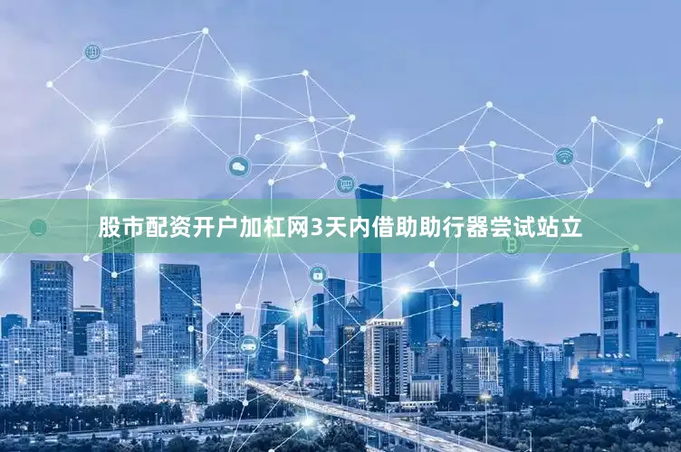 股市配资开户加杠网3天内借助助行器尝试站立