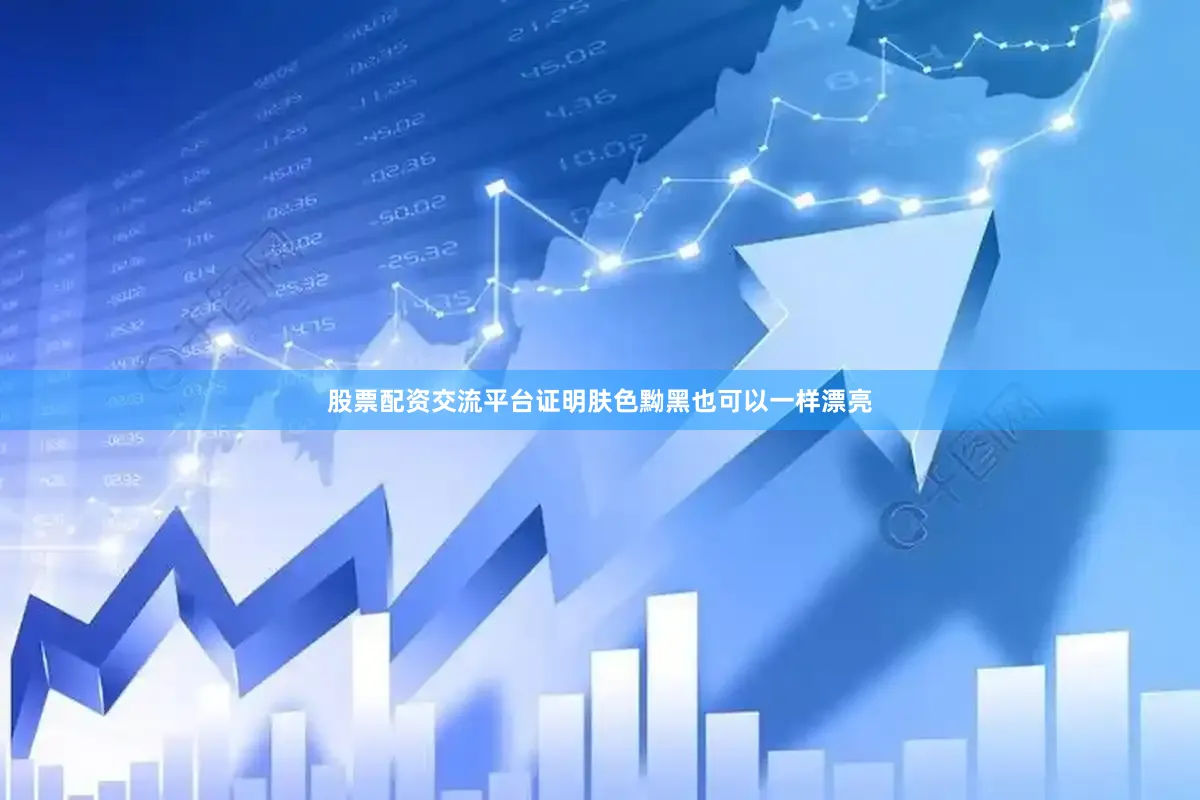 股票配资交流平台证明肤色黝黑也可以一样漂亮