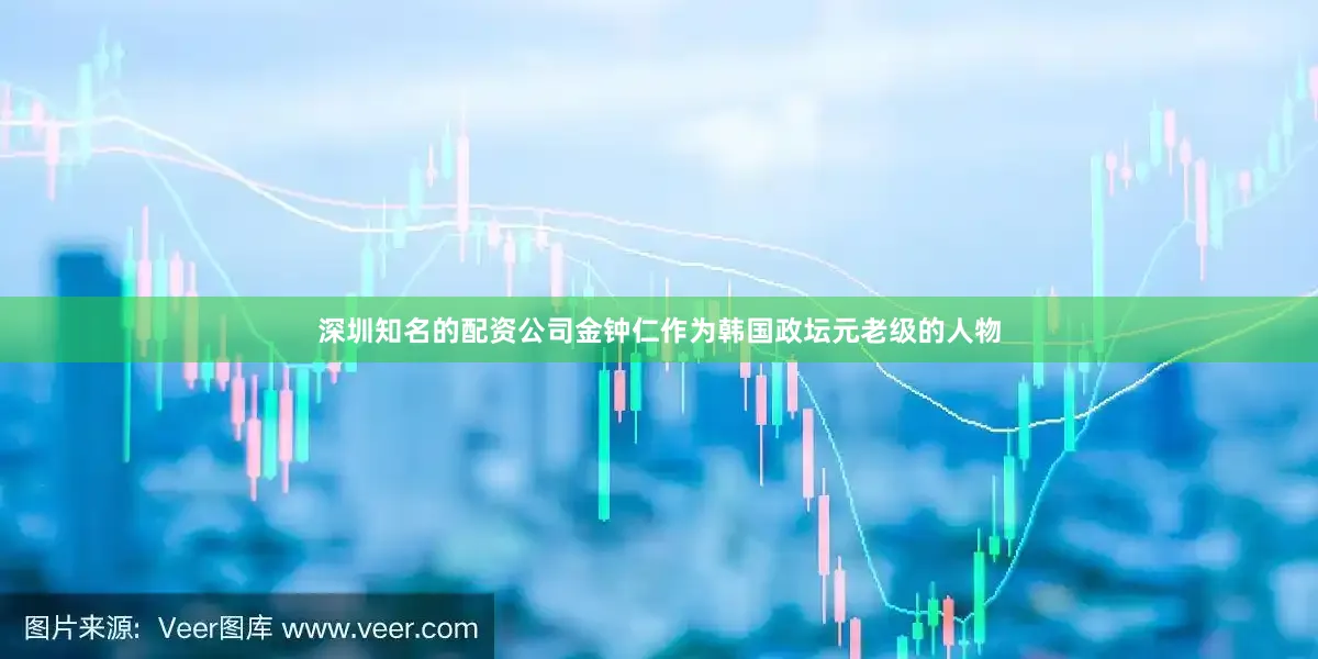 深圳知名的配资公司金钟仁作为韩国政坛元老级的人物