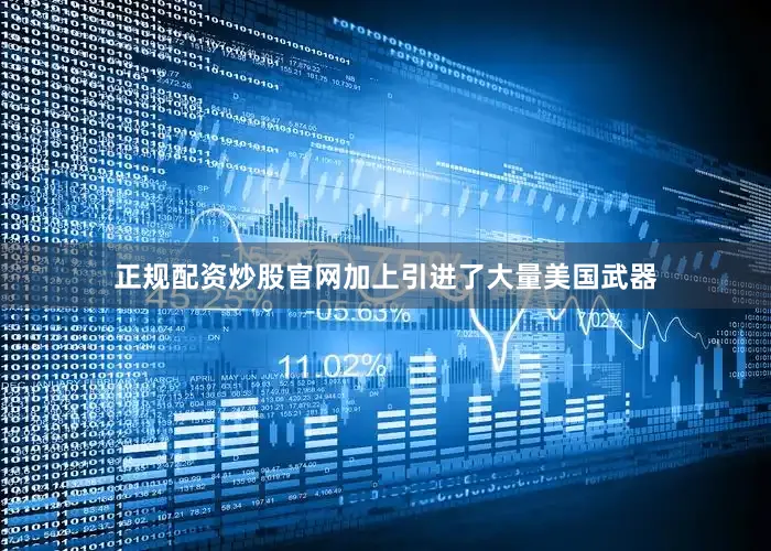 正规配资炒股官网加上引进了大量美国武器