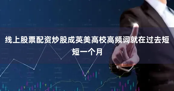 线上股票配资炒股成英美高校高频词就在过去短短一个月