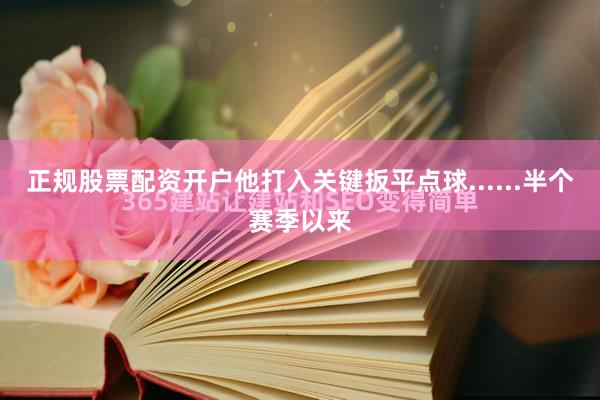 正规股票配资开户他打入关键扳平点球......半个赛季以来