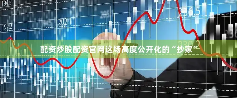 配资炒股配资官网这场高度公开化的“抄家”