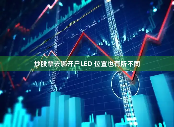 炒股票去哪开户LED 位置也有所不同