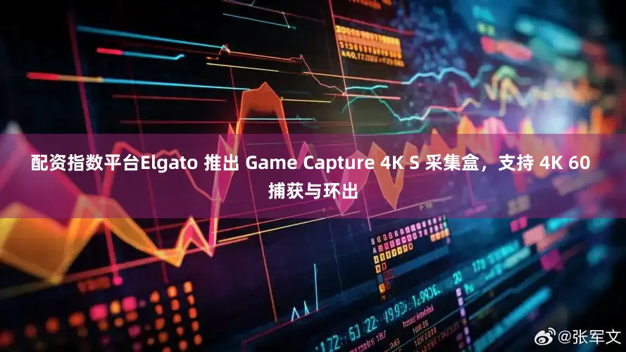 配资指数平台Elgato 推出 Game Capture 4K S 采集盒，支持 4K 60 捕获与环出