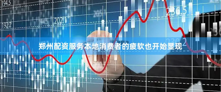 郑州配资服务本地消费者的疲软也开始显现