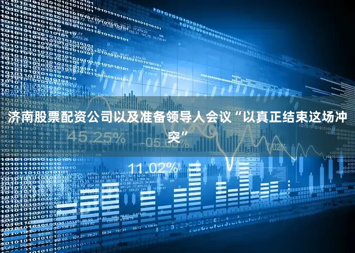 济南股票配资公司以及准备领导人会议“以真正结束这场冲突”