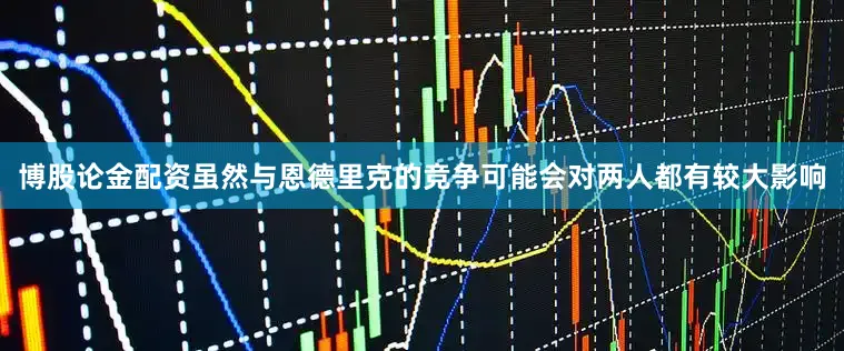 博股论金配资虽然与恩德里克的竞争可能会对两人都有较大影响