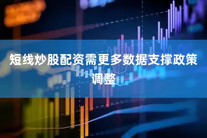 短线炒股配资需更多数据支撑政策调整