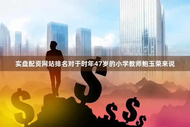 实盘配资网站排名对于时年47岁的小学教师鲍玉荣来说