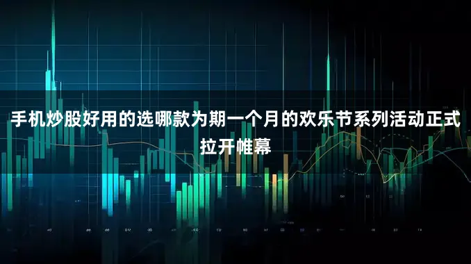 手机炒股好用的选哪款为期一个月的欢乐节系列活动正式拉开帷幕