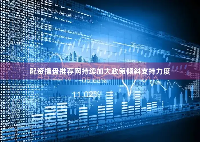 配资操盘推荐网持续加大政策倾斜支持力度