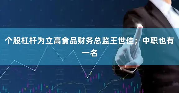 个股杠杆为立高食品财务总监王世佳；中职也有一名