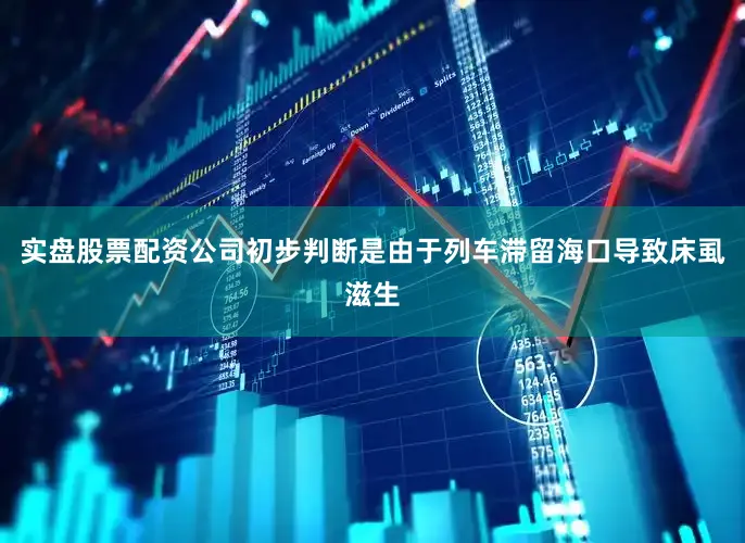 实盘股票配资公司初步判断是由于列车滞留海口导致床虱滋生
