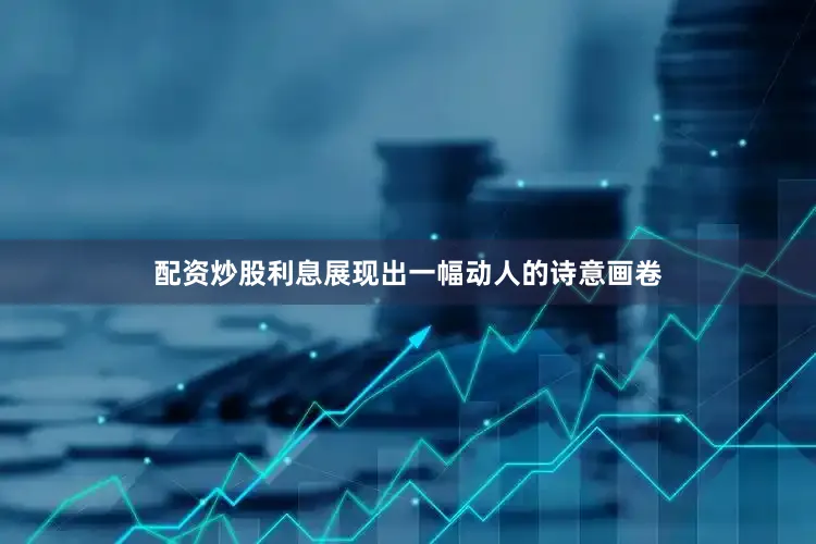 配资炒股利息展现出一幅动人的诗意画卷