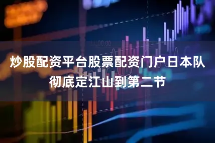 炒股配资平台股票配资门户日本队彻底定江山到第二节